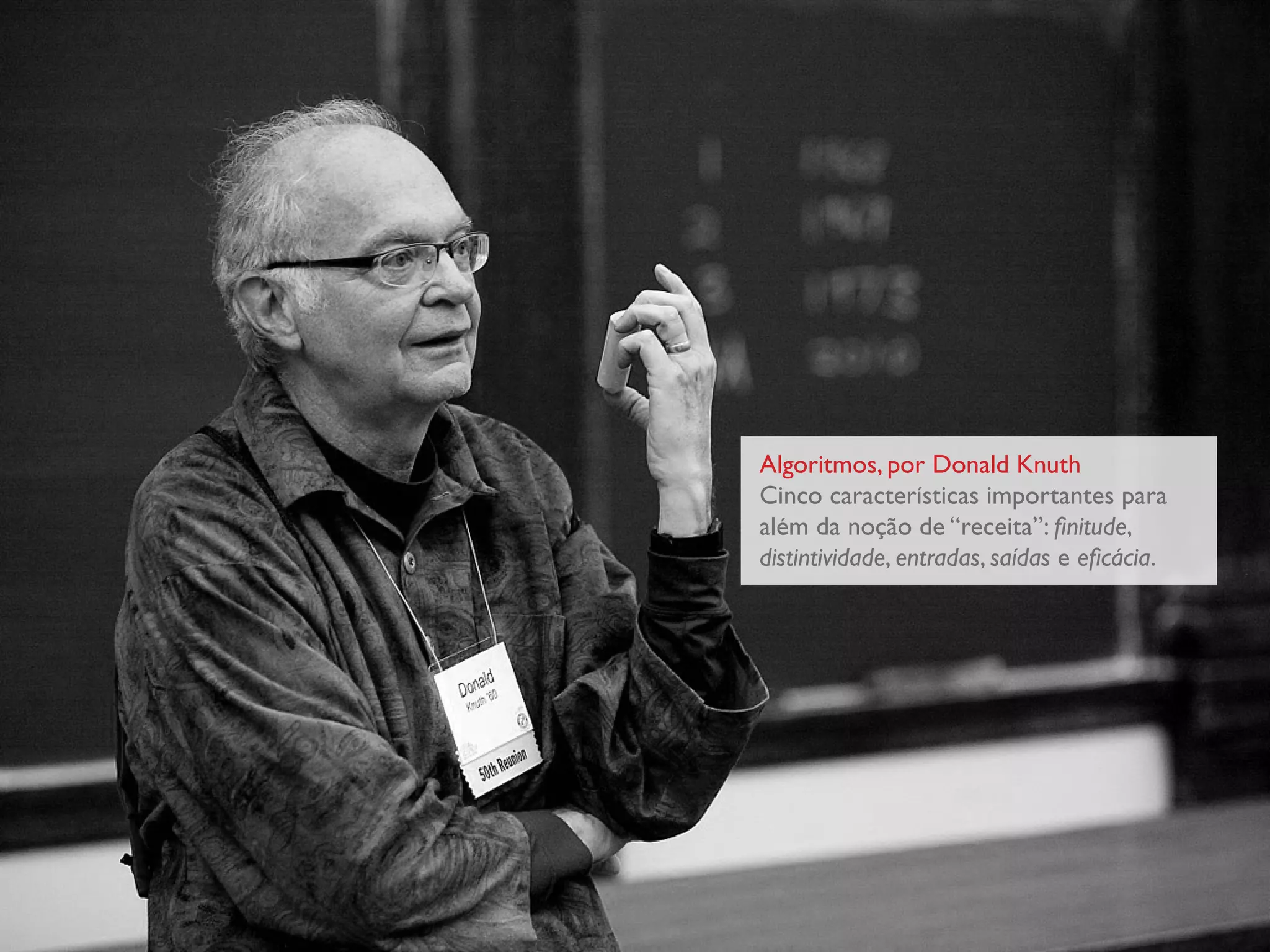 Algoritmos, por Donald Knuth
Cinco características importantes para
além da noção de “receita”: finitude,
distintividade, entradas, saídas e eficácia.
 