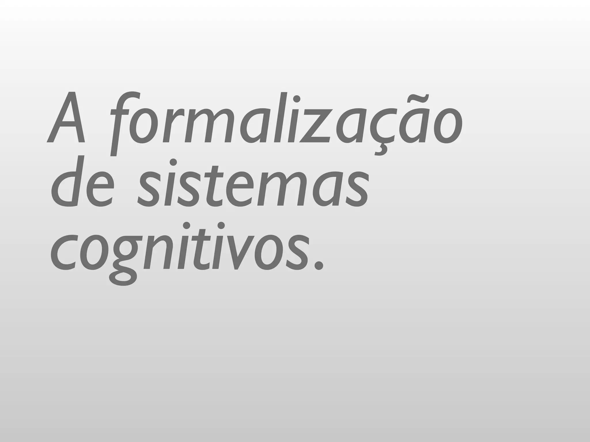 A formalização
de sistemas
cognitivos.
 