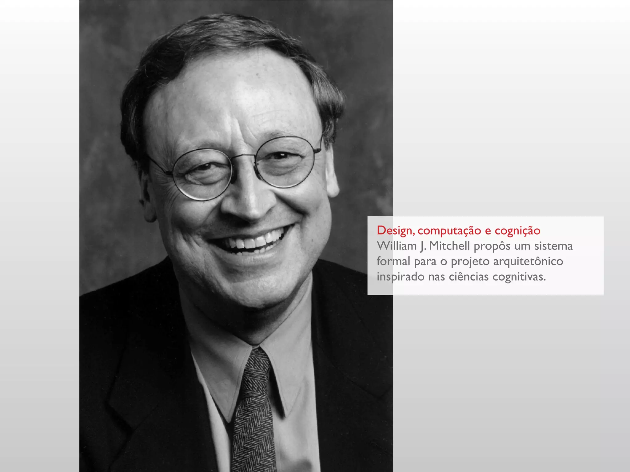 Design, computação e cognição
William J. Mitchell propôs um sistema
formal para o projeto arquitetônico
inspirado nas ciências cognitivas.
 