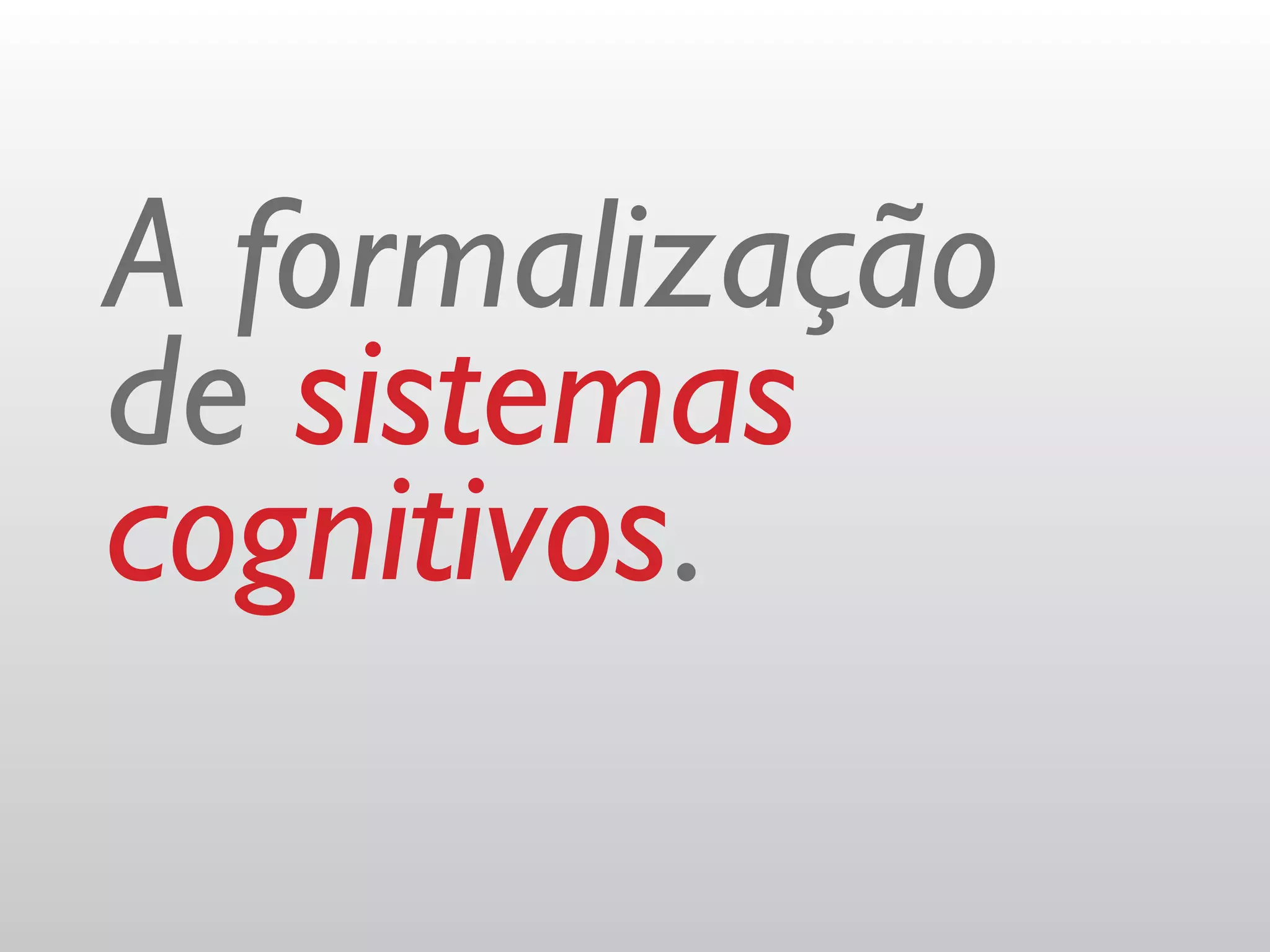 A formalização
de sistemas
cognitivos.
 