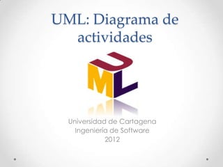UML: Diagrama de
  actividades




  Universidad de Cartagena
    Ingeniería de Software
             2012
 