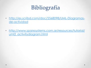 Bibliografía
• http://es.scribd.com/doc/2568098/UML-Diagramas-
  de-actividad

• http://www.sparxsystems.com.ar/resources/tutorial/
  uml2_activitydiagram.html
 