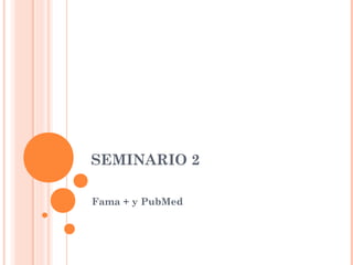 SEMINARIO 2

Fama + y PubMed
 
