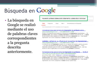 Búsqueda en
• La búsqueda en
  Google se realizó
  mediante el uso
  de palabras claves
  correspondientes
  a la pregunta
  descrita
  anteriormente.
 