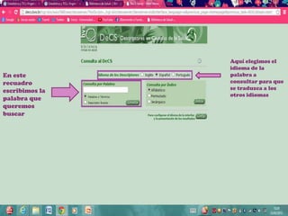 Aquí elegimos el
                idioma de la
En este         palabra a
recuadro        consultar para que
escribimos la   se traduzca a los
                otros idiomas
palabra que
queremos
buscar
 
