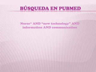 BÚSQUEDA EN PUBMED


Nurse* AND “new technology” AND
 information AND communication
 