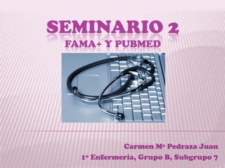 SEMINARIO 2
 FAMA+ Y PUBMED




             Carmen Mª Pedraza Juan
   1º Enfermería, Grupo B, Subgrupo 7
 