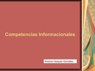 Competencias Informacionales

Antonia Vázquez González.

 
