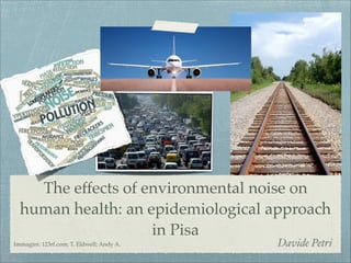 The effects of environmental noise on
human health: an epidemiological approach
in Pisa
Immagini: 123rf.com; T. Eldwell; Andy A.

Davide Petri

 