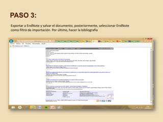 PASO 3:
Exportar a EndNote y salvar el documento, posteriormente, seleccionar EndNote
como filtro de importación. Por último, hacer la bibliografía
 