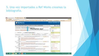 5. Una vez importados a Ref Works creamos la
bibliografía.
Pinchamos aquí
 