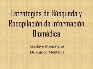 Estrategias de Búsqueda y
Recopilación de Información
Biomédica
Gustavo Monasterio
Dr. Rurico Montalva
 