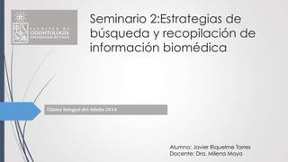 Seminario 2:Estrategias de
búsqueda y recopilación de
información biomédica
Alumno: Javier Riquelme Torres
Docente: Dra. Milena Moya
 