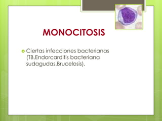 MONOCITOSIS
 Ciertas infecciones bacterianas
(TB,Endorcarditis bacteriana
sudagudas,Brucelosis).
 