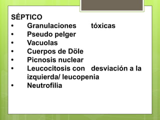 SÉPTICO
• Granulaciones tóxicas
• Pseudo pelger
• Vacuolas
• Cuerpos de Döle
• Picnosis nuclear
• Leucocitosis con desviación a la
izquierda/ leucopenia
• Neutrofilia
 