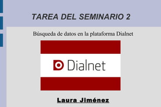 TAREA DEL SEMINARIO 2 
Búsqueda de datos en la plataforma Dialnet 
Laura Jiménez 
 