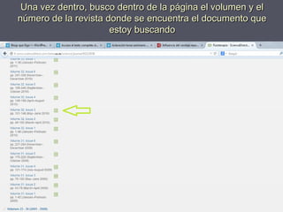Una vez dentro, busco dentro de la página el volumen y elUna vez dentro, busco dentro de la página el volumen y el
número de la revista donde se encuentra el documento quenúmero de la revista donde se encuentra el documento que
estoy buscandoestoy buscando
 