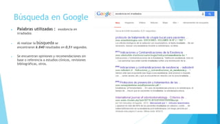 Búsqueda en Google
 Palabras utilizadas : exodoncia en
irradiados
 Al realizar la búsqueda se
encontraron 6.840 resultados en 0,51 segundos.
 Se encuentran opiniones y recomendaciones sin
base o referencia a estudios clínicos, revisiones
bibliográficas, otros.
 