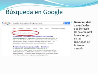 Búsqueda en Google
 Gran cantidad
de resultados
que incluyen
las palabras del
buscador, pero
no las
relacionan de
la forma
deseada.
 