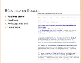 BÚSQUEDA EN GOOGLE
 Palabras clave:
 Exodoncia
 Anticoagulante oral
 Hemorragia
 