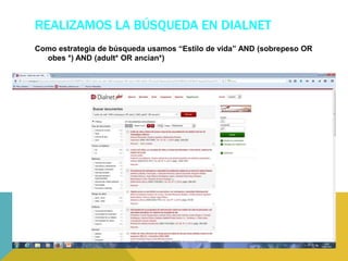 REALIZAMOS LA BÚSQUEDA EN DIALNET
Como estrategia de búsqueda usamos “Estilo de vida” AND (sobrepeso OR
obes *) AND (adult* OR ancian*)
 