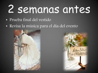 2 semanas antes
• Prueba final del vestido
• Revisa la música para el día del evento
 