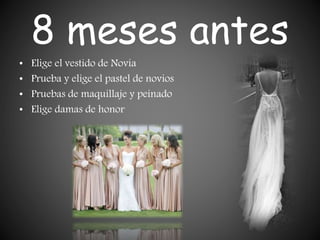 8 meses antes
• Elige el vestido de Novia
• Prueba y elige el pastel de novios
• Pruebas de maquillaje y peinado
• Elige damas de honor
 