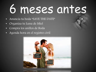 6 meses antes
• Anuncia tu boda “SAVE THE DATE”
• Organiza tu Luna de Miel
• Compra los anillos de Boda
• Agenda hora en el registro civil
 