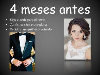 4 meses antes
• Elige el traje para el novio
• Confirma a tus proveedores
• Decide el maquillaje y peinado
 