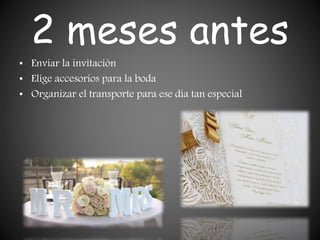 2 meses antes
• Enviar la invitación
• Elige accesorios para la boda
• Organizar el transporte para ese día tan especial
 
