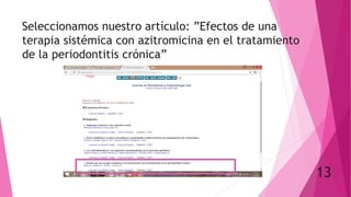 Seleccionamos nuestro artículo: ”Efectos de una
terapia sistémica con azitromicina en el tratamiento
de la periodontitis crónica”
13
 