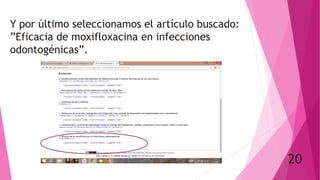 Y por último seleccionamos el artículo buscado:
”Eficacia de moxifloxacina en infecciones
odontogénicas”.
20
 