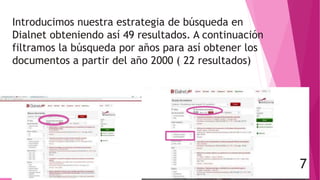 Introducimos nuestra estrategia de búsqueda en
Dialnet obteniendo así 49 resultados. A continuación
filtramos la búsqueda por años para así obtener los
documentos a partir del año 2000 ( 22 resultados)
7 7
 