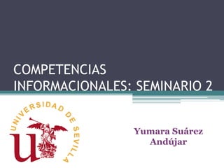 COMPETENCIAS
INFORMACIONALES: SEMINARIO 2
Yumara Suárez
Andújar
 