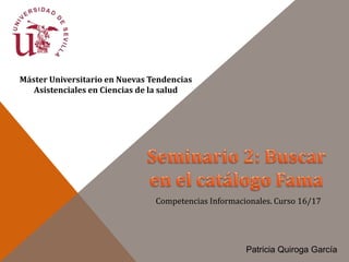 Competencias Informacionales. Curso 16/17
Máster Universitario en Nuevas Tendencias
Asistenciales en Ciencias de la salud
Patricia Quiroga García
 