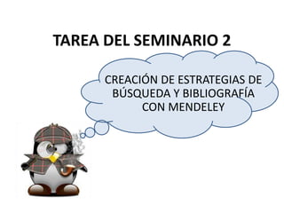 TAREA DEL SEMINARIO 2
CREACIÓN DE ESTRATEGIAS DE
BÚSQUEDA Y BIBLIOGRAFÍA
CON MENDELEY
 