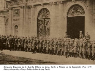 Compañía Española de la Guardia Urbana de Lima, frente al Palacio de la Exposición, Perú 1879
(Fotografía gentileza Renzo Babilonia Fernández, Perú).
 