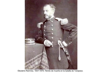 Eleuterio Ramírez, 1837-1879. Herido de muerte en la batalla de Tarapaca.
 