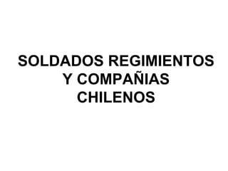 SOLDADOS REGIMIENTOS
    Y COMPAÑIAS
      CHILENOS
 