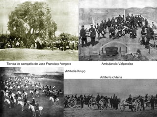 Tienda de campaña de Jose Francisco Vergara                Ambulancia Valparaíso

                                       Artillería Krupp

                                                          Artillería chilena
 