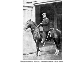 Manuel Baquedano, 1826-1897. General en Jefe del Ejército chileno
 