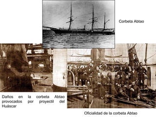 Corbeta Abtao




Daños en     la corbeta Abtao
provocados   por proyectil del
Huáscar
                                 Oficialidad de la corbeta Abtao
 