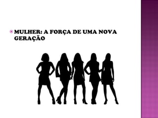 MULHER: A FORÇA DE UMA NOVA GERAÇÃO 