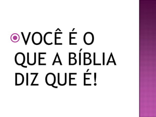 VOCÊ É O QUE A BÍBLIA DIZ QUE É! 