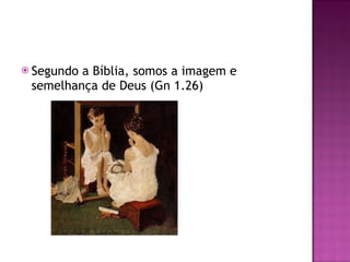 Segundo a Bíblia, somos a imagem e semelhança de Deus (Gn 1.26) 