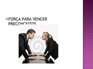 FORÇA PARA VENCER PRECONCEITOS. 