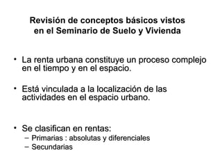 • La renta urbana constituye un proceso complejoLa renta urbana constituye un proceso complejo
en el tiempo y en el espaci...