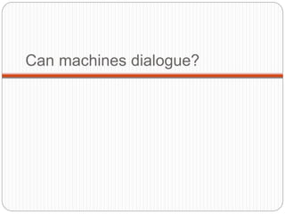 Can machines dialogue?
 