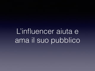 L’influencer aiuta e 
ama il suo pubblico 
 