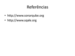 Referências
• http://www.sonarqube.org
• http://www.sqale.org

 